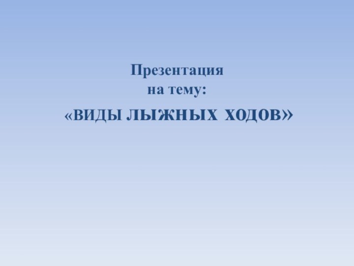 Презентация на тему:  «ВИДЫ лыжных ходов»