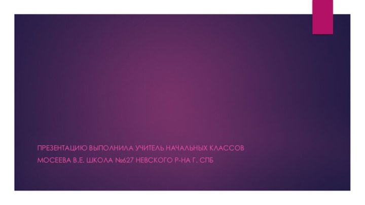 Презентацию выполнила учитель начальных классовМосеева В.Е. школа №627 невского р-на г. СПб