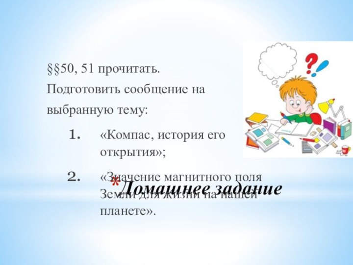 Домашнее задание§§50, 51 прочитать.Подготовить сообщение навыбранную тему: «Компас, история его открытия»;«Значение магнитного