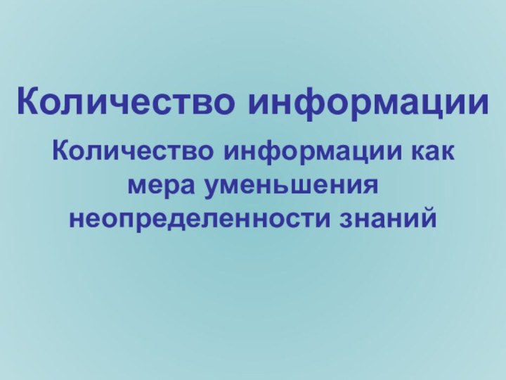 Количество информации Количество информации как мера уменьшения неопределенности знаний