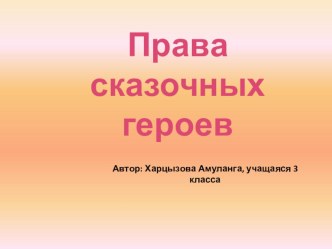 Презентация учащейся 3 класса Харцызовой Амуланги на тему Права сказочных героев