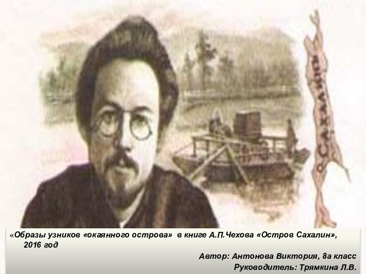 «Образы узников «окаянного острова» в книге А.П.Чехова «Остров Сахалин», 2016 годАвтор: Антонова