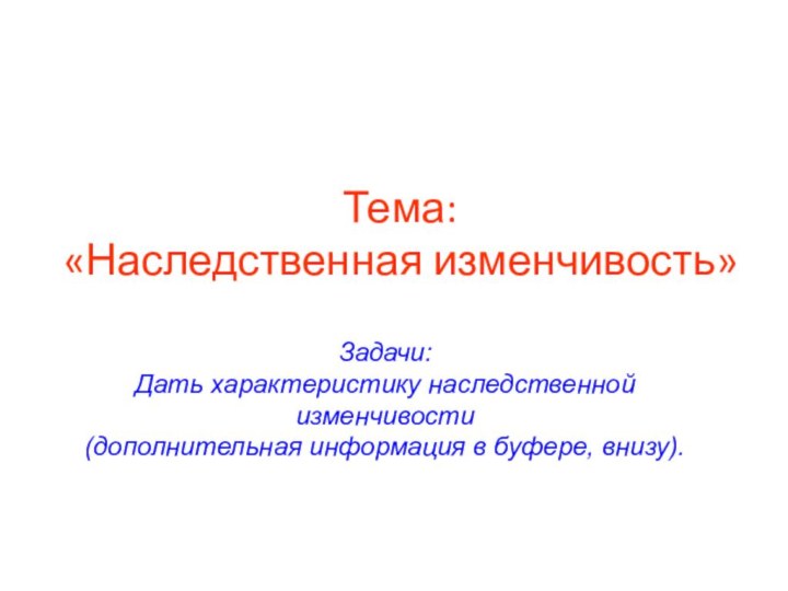 Тема: «Наследственная изменчивость»Задачи:Дать характеристику наследственной изменчивости(дополнительная информация в буфере, внизу).