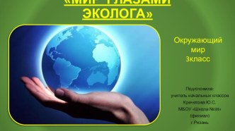 Презентация по окружающему миру на тему  Мир глазами эколога (3 класс)