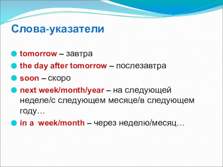 Слова-указатели tomorrow – завтраthe day after tomorrow – послезавтраsoon – скороnext week/month/year