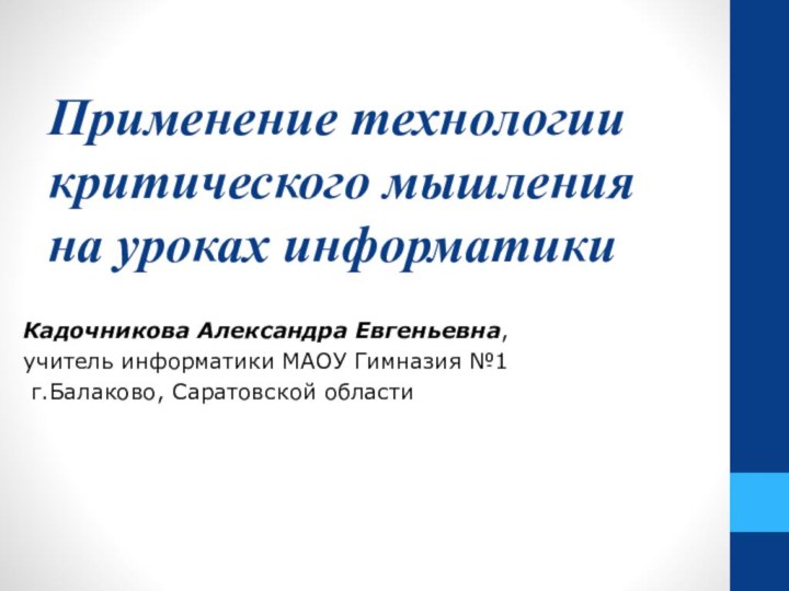 Применение технологии критического мышления на уроках информатикиКадочникова Александра Евгеньевна, учитель информатики МАОУ