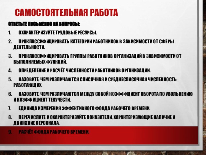 Самостоятельная работаОтветьте письменно на вопросы:1.	Охарактеризуйте трудовые ресурсы.2.	Проклассифицировать категории работников в зависимости от