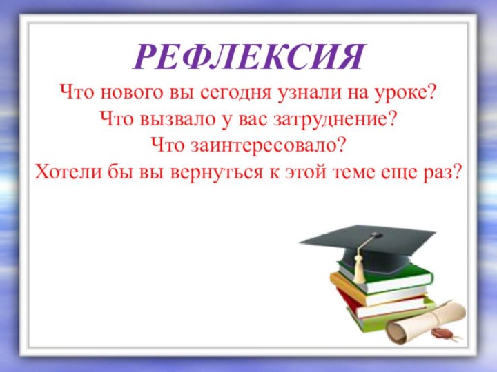 РЕФЛЕКСИЯ Что нового вы сегодня узнали на уроке? Что вызвало у вас