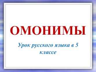 Презентация по русскому языку на тему Омонимы (5 класс)