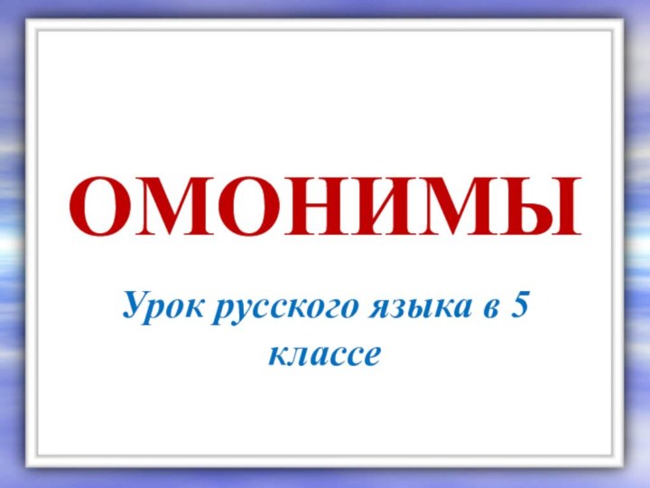 ОМОНИМЫУрок русского языка в 5 классе