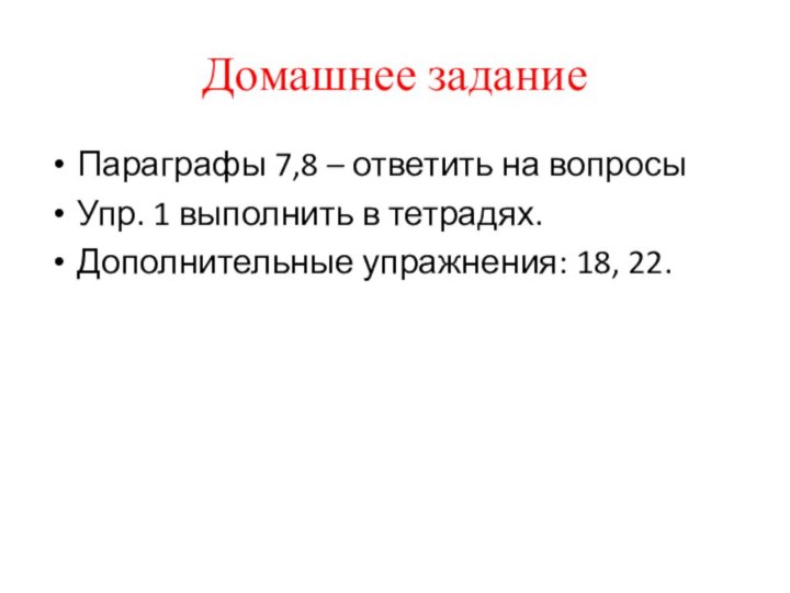 Домашнее заданиеПараграфы 7,8 – ответить на вопросыУпр. 1 выполнить в тетрадях.Дополнительные упражнения: 18, 22.