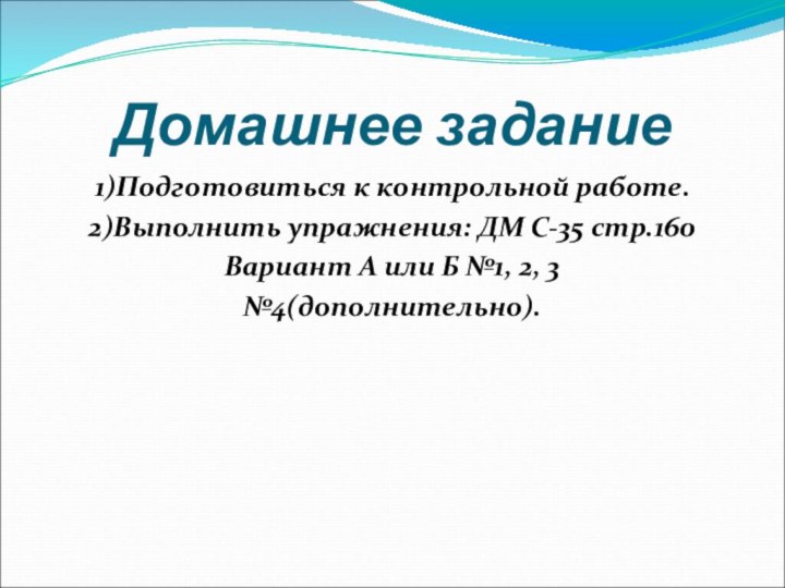 Домашнее задание1)Подготовиться к контрольной работе.2)Выполнить упражнения: ДМ С-35 стр.160 Вариант А или