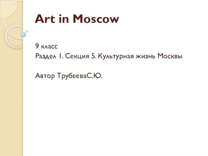 Art in Moscow 9 классРаздел 1. Секция 5. Культурная жизнь МосквыАвтор ТрубееваС.Ю.