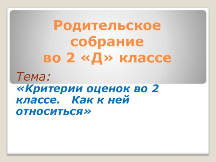 Родительское  собрание  во 2 «Д» классе Тема: «Критерии оценок во