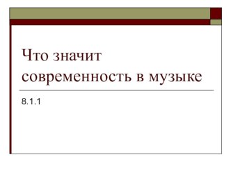 Презентация по музыке Что значит современность в музыке? (8 класс)