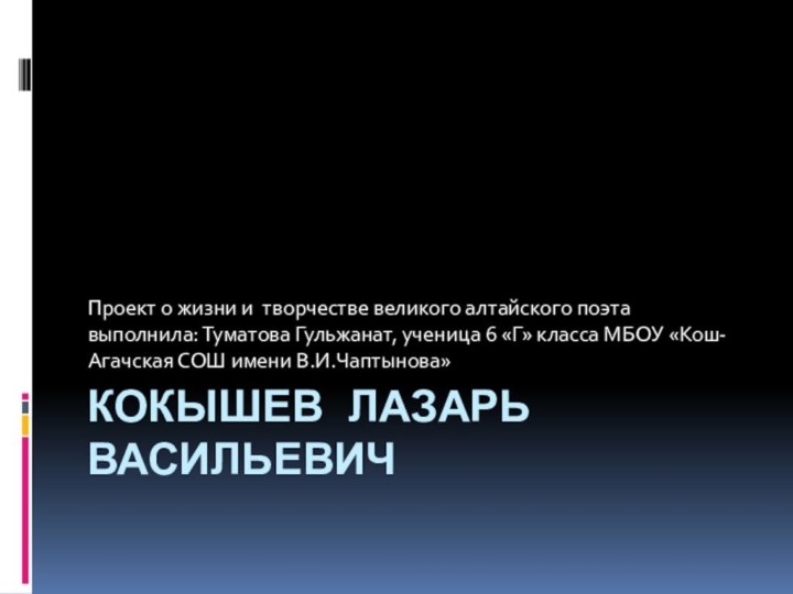 Кокышев Лазарь ВасильевичПроект о жизни и творчестве великого алтайского поэта выполнила: Туматова