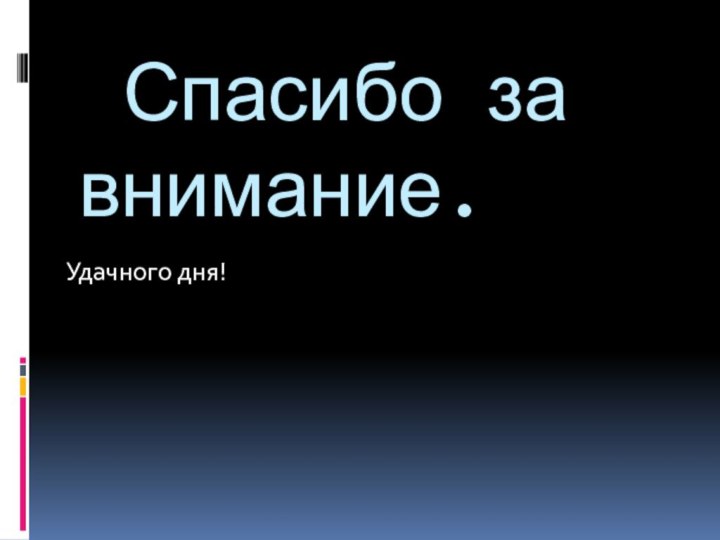 Спасибо за внимание.Удачного дня!