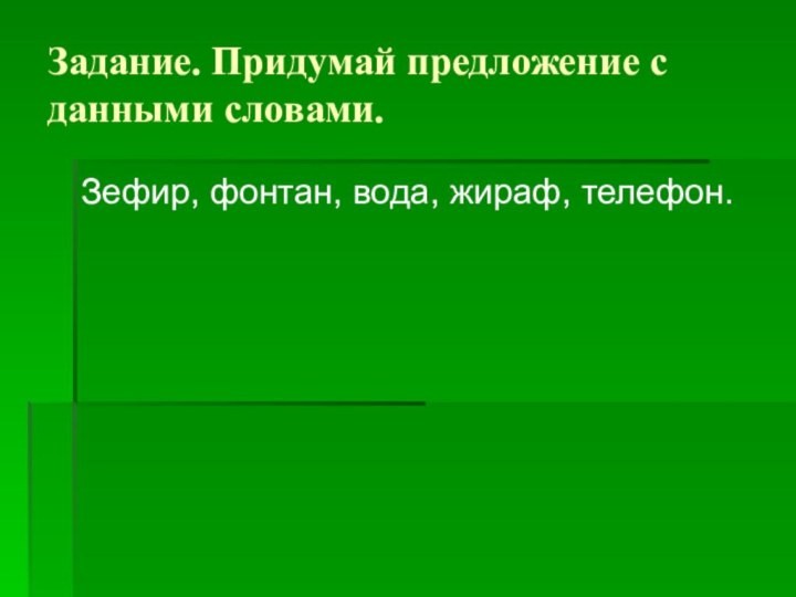 Задание. Придумай предложение с данными словами.Зефир, фонтан, вода, жираф, телефон.