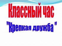 Презентация классного часа на тему : Крепкая дружба