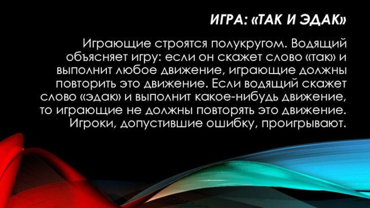 Игра: «Так и эдак»Играющие строятся полукругом. Водящий объясняет игру: если