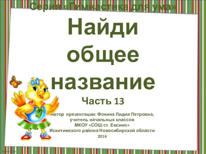 Серия «Гимнастика для ума» Найди  общее название Часть 13Автор презентации: Фокина