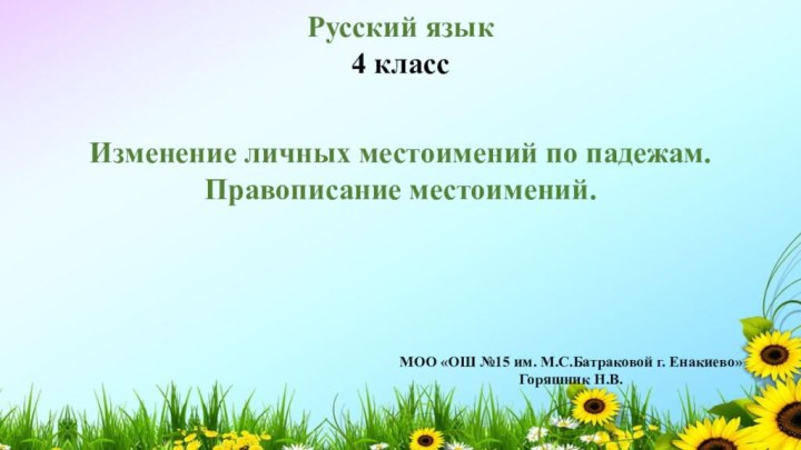 Русский язык4 классИзменение личных местоимений по падежам.Правописание местоимений.МОО «ОШ №15 им. М.С.Батраковой г. Енакиево»Горяшник Н.В.