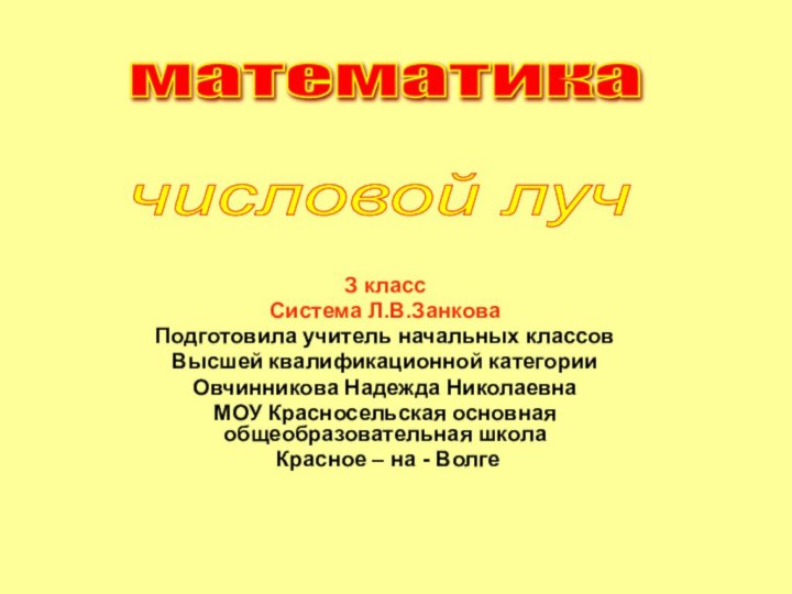 математика числовой луч З классСистема Л.В.ЗанковаПодготовила учитель начальных классовВысшей квалификационной категорииОвчинникова Надежда