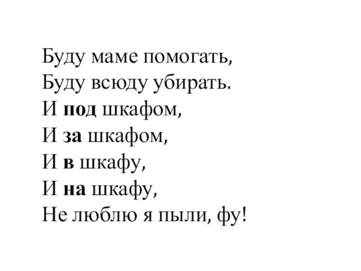 Буду маме помогать,Буду всюду убирать.И под шкафом,И за шкафом, И в шкафу,