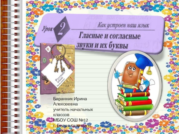 Баранник Ирина Алексеевнаучитель начальных классов МБОУ СОШ №12г. Белая калитва п. КоксовыйРостовская область