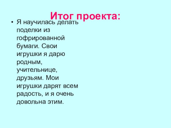 Итог проекта:Я научилась делать поделки из гофрированной бумаги. Свои игрушки я дарю