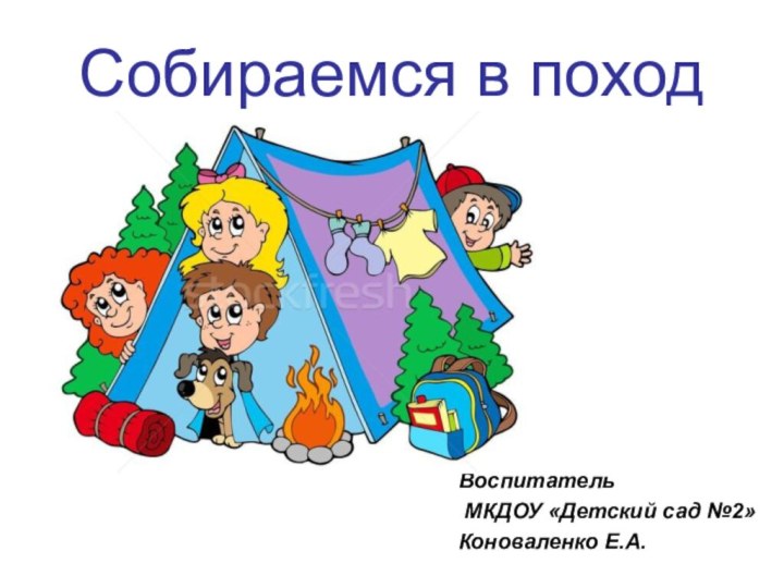 Собираемся в походВоспитатель МКДОУ «Детский сад №2»Коноваленко Е.А.