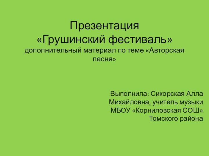 Презентация  «Грушинский фестиваль» дополнительный материал по теме «Авторская песня»Выполнила: Сикорская Алла