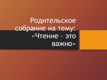 Презентация к родительскому собранию Чтение - это важно (3 класс).