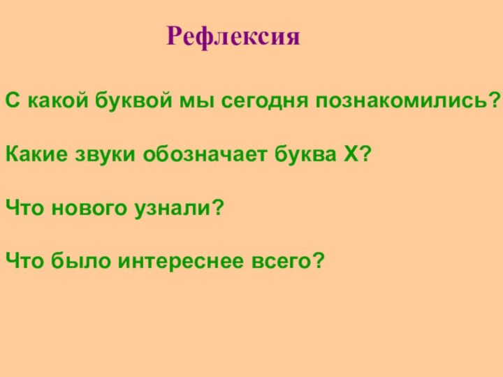 РефлексияС какой буквой мы сегодня познакомились?Какие звуки обозначает буква Х?Что нового узнали?Что было интереснее всего?