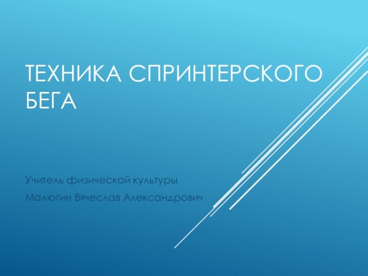 ТЕХНИКА СПРИНТЕРСКОГО БЕГАУчитель физической культурыМалюгин Вячеслав Александрович