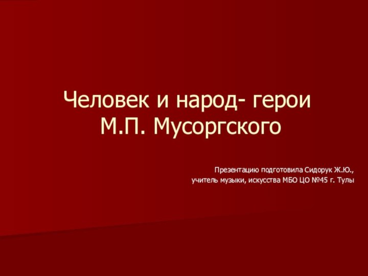 Человек и народ- герои  М.П. МусоргскогоПрезентацию подготовила Сидорук Ж.Ю.,