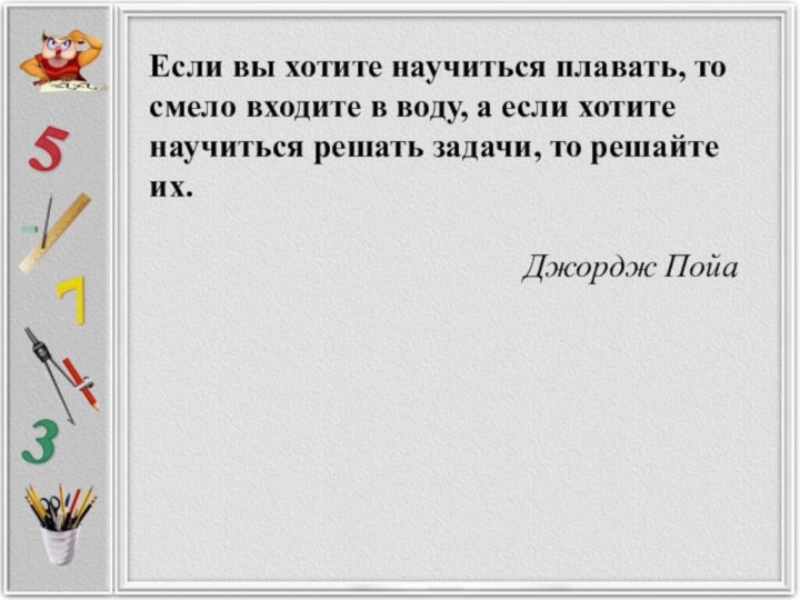 Если вы хотите научиться плавать, то смело входите в воду, а если