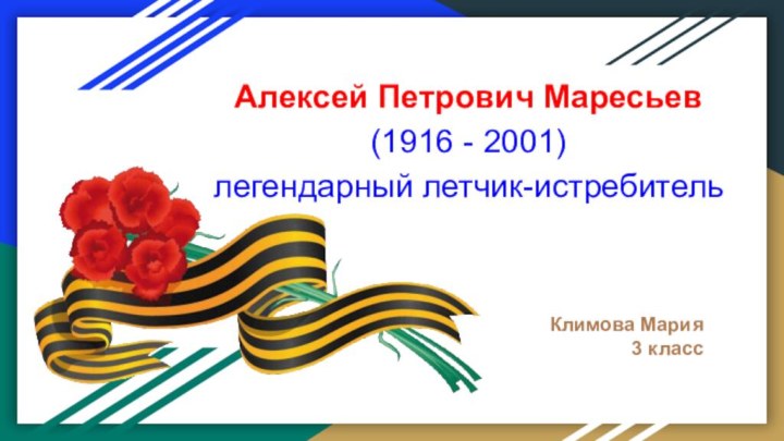 Алексей Петрович Маресьев (1916 - 2001)легендарный летчик-истребительКлимова Мария3 класс