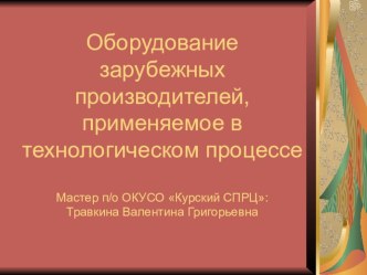 Презентация Оборудование зарубежных производителей,применяемое в технологическом процессе