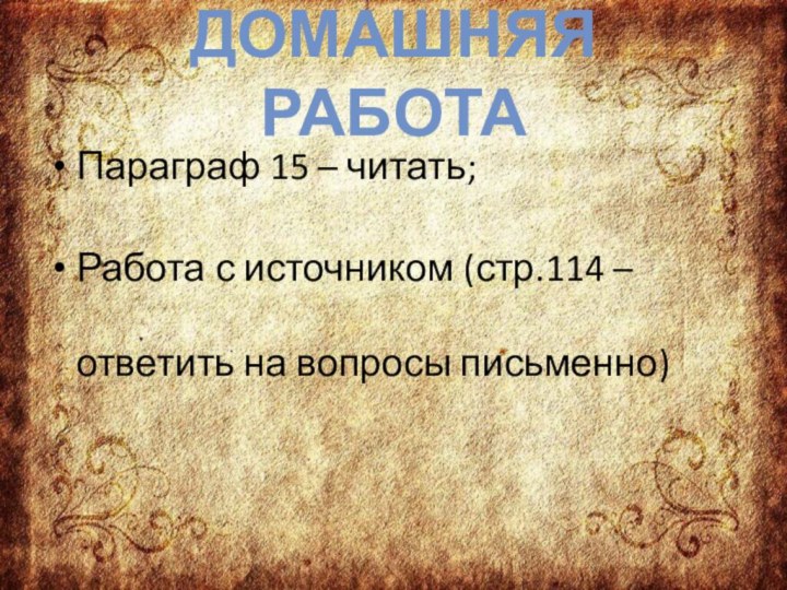 Домашняя работаПараграф 15 – читать;Работа с источником (стр.114 – ответить на вопросы письменно)