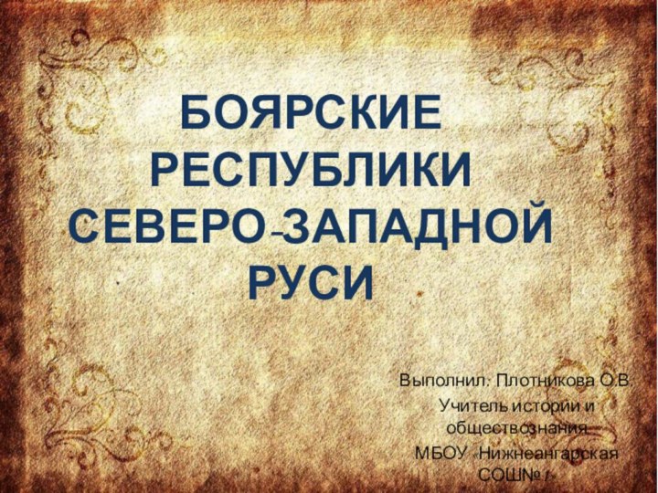 Боярские республики  Северо-Западной РусиВыполнил: Плотникова О.В.Учитель истории и обществознанияМБОУ «Нижнеангарская СОШ№1»