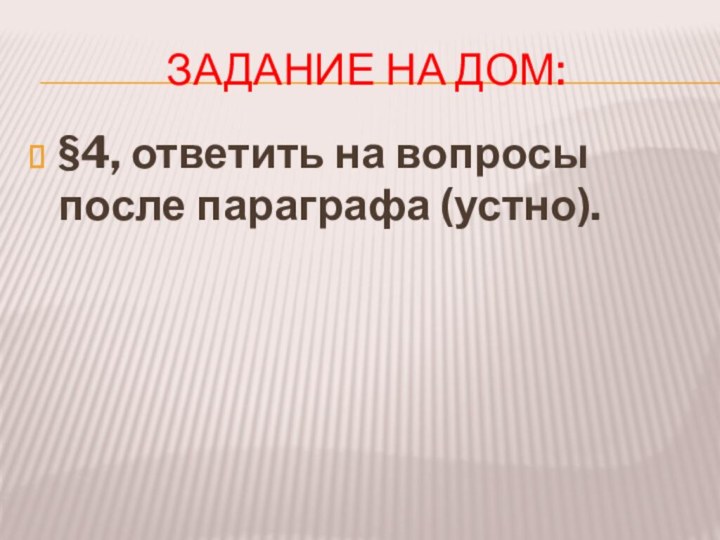 Задание на дом:§4, ответить на вопросы после параграфа (устно).