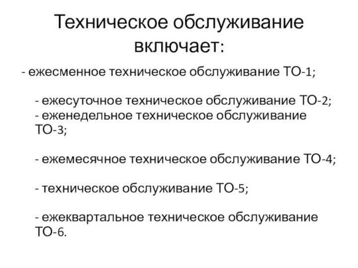 Техническое обслуживание включает:- ежесменное техническое обслуживание ТО-1;  - ежесуточное техническое обслуживание