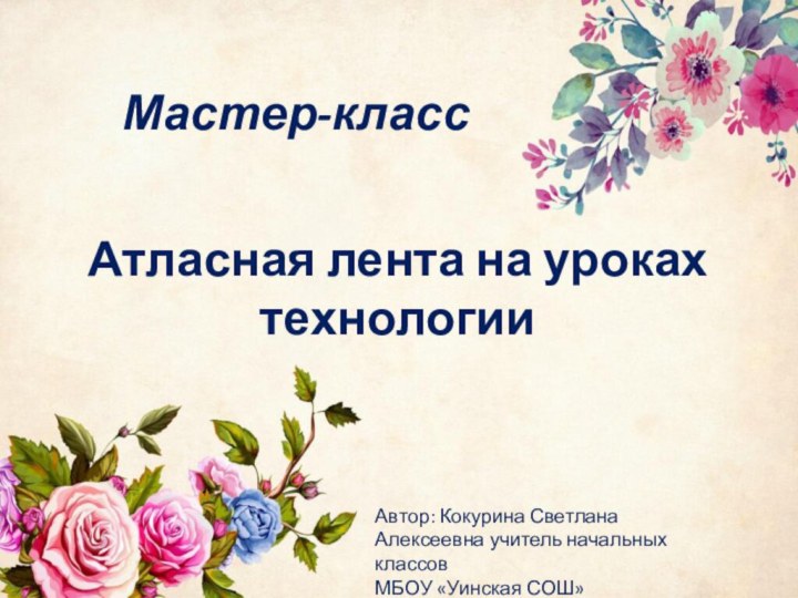 Атласная лента на уроках технологииМастер-классАвтор: Кокурина Светлана Алексеевна учитель начальных классов МБОУ «Уинская СОШ»