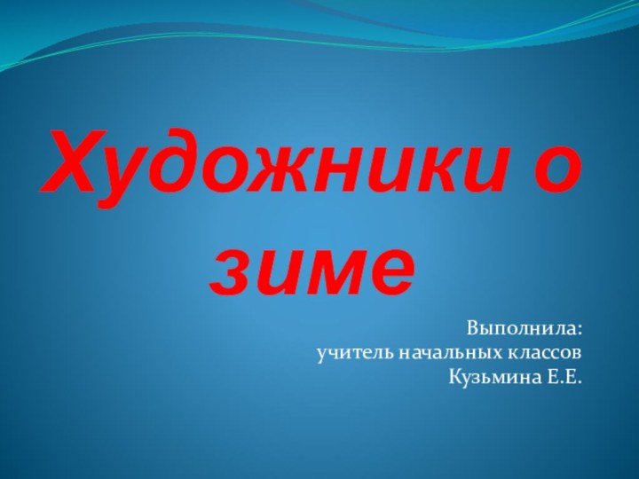 Художники о зимеВыполнила: учитель начальных классовКузьмина Е.Е.