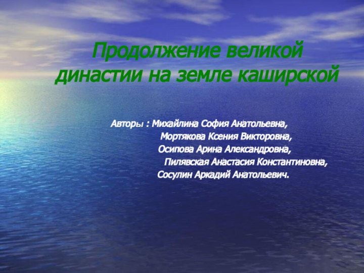 Продолжение великой династии на земле каширской Авторы : Михайлина София Анатольевна,