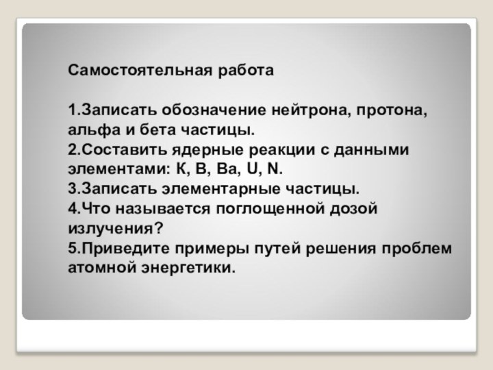 Самостоятельная работа1.Записать обозначение нейтрона, протона, альфа и бета частицы.2.Составить ядерные реакции с