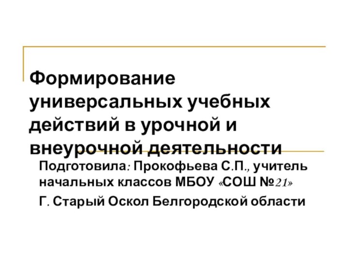 Формирование универсальных учебных действий в урочной и внеурочной деятельностиПодготовила: Прокофьева