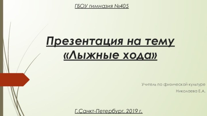 Презентация на тему «Лыжные хода»Учитель по физической культуреНиколаева Е.А.ГБОУ гимназия №405Г.Санкт-Петербург, 2019 г.