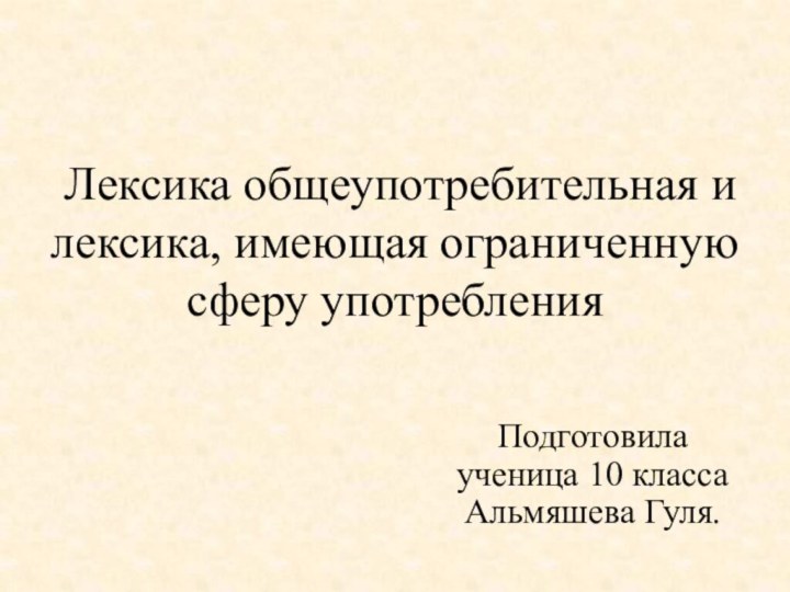  Лексика общеупотребительная и лексика, имеющая ограниченную сферу употребленияПодготовила ученица 10 класса Альмяшева Гуля.